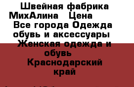 Швейная фабрика МихАлина › Цена ­ 999 - Все города Одежда, обувь и аксессуары » Женская одежда и обувь   . Краснодарский край